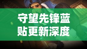 守望先鋒藍(lán)貼更新深度解析，官方揭示游戲資源管理未來改動方向及核心策略