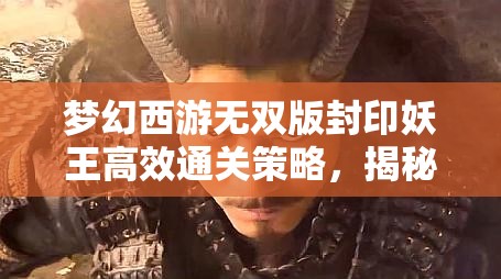 夢(mèng)幻西游無(wú)雙版封印妖王高效通關(guān)策略，揭秘資源管理的藝術(shù)
