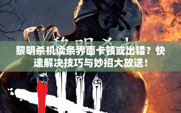 黎明殺機(jī)讀條界面卡頓或出錯？快速解決技巧與妙招大放送！