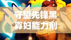 守望先鋒黑寡婦能力削弱后的使用心得，從資源管理視角的深度剖析與感受分享