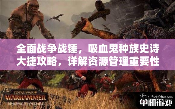 全面戰(zhàn)爭戰(zhàn)錘，吸血鬼種族史詩大捷攻略，詳解資源管理重要性與實戰(zhàn)技巧