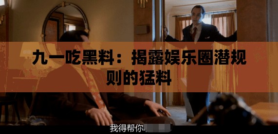 九一吃黑料：揭露娛樂圈潛規(guī)則的猛料