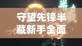 守望先鋒半藏新手全面入門，掌握玩法技巧與資源管理策略的關(guān)鍵教學(xué)
