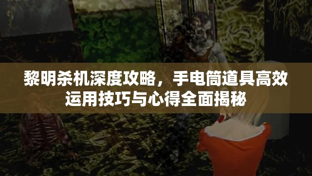 黎明殺機(jī)深度攻略，手電筒道具高效運(yùn)用技巧與心得全面揭秘