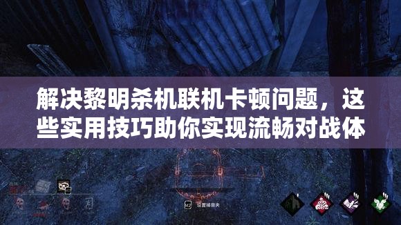 解決黎明殺機(jī)聯(lián)機(jī)卡頓問(wèn)題，這些實(shí)用技巧助你實(shí)現(xiàn)流暢對(duì)戰(zhàn)體驗(yàn)！