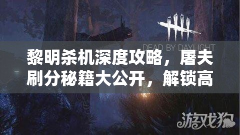 黎明殺機(jī)深度攻略，屠夫刷分秘籍大公開，解鎖高效得分全新姿勢
