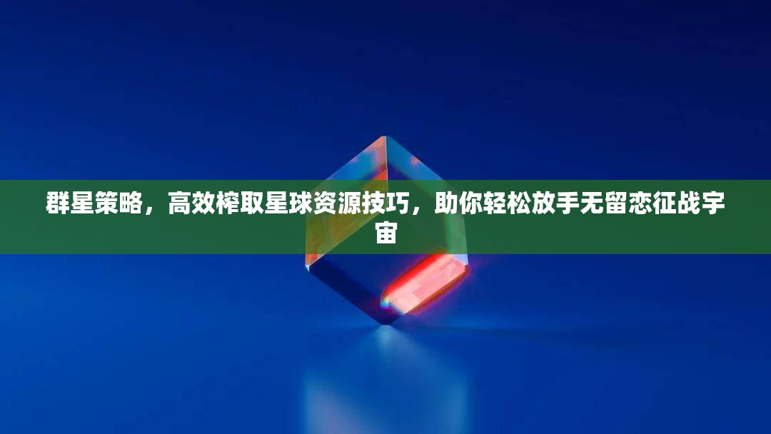 群星策略，高效榨取星球資源技巧，助你輕松放手無(wú)留戀征戰(zhàn)宇宙