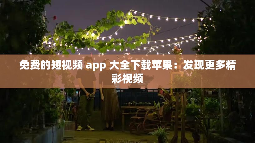 免費(fèi)的短視頻 app 大全下載蘋(píng)果：發(fā)現(xiàn)更多精彩視頻