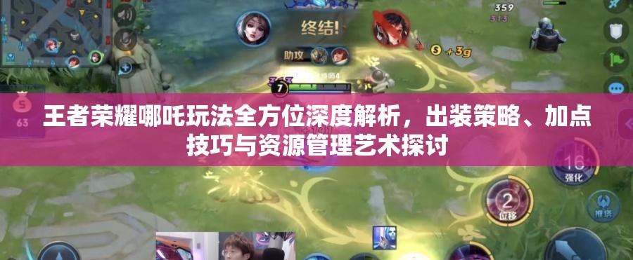 王者榮耀哪吒玩法全方位深度解析，出裝策略、加點(diǎn)技巧與資源管理藝術(shù)探討