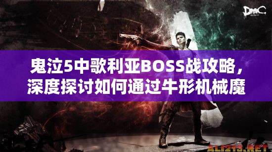 鬼泣5中歌利亞BOSS戰(zhàn)攻略，深度探討如何通過(guò)牛形機(jī)械魔神關(guān)卡