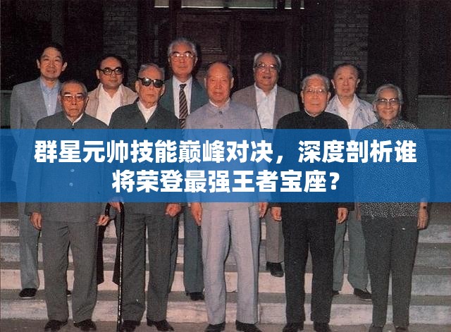 群星元帥技能巔峰對(duì)決，深度剖析誰(shuí)將榮登最強(qiáng)王者寶座？