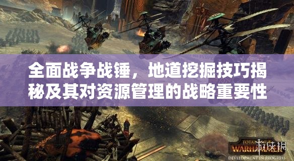全面戰(zhàn)爭(zhēng)戰(zhàn)錘，地道挖掘技巧揭秘及其對(duì)資源管理的戰(zhàn)略重要性