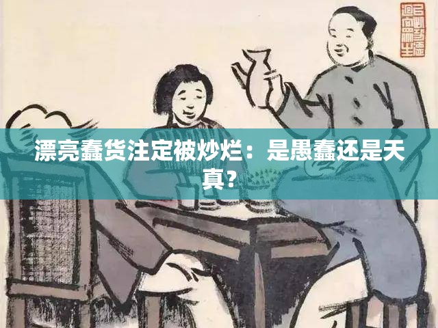 漂亮蠢貨注定被炒爛：是愚蠢還是天真？