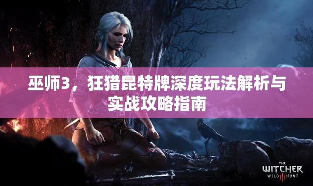 巫師3，狂獵昆特牌深度玩法解析與實戰(zhàn)攻略指南