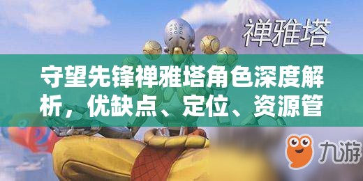 守望先鋒禪雅塔角色深度解析，優(yōu)缺點(diǎn)、定位、資源管理策略與玩法技巧