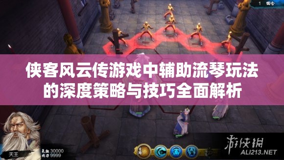 俠客風(fēng)云傳游戲中輔助流琴玩法的深度策略與技巧全面解析