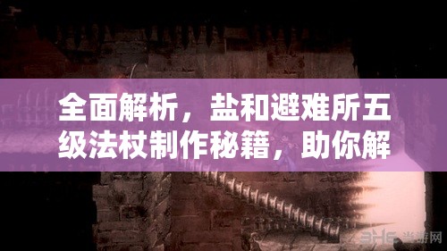 全面解析，鹽和避難所五級(jí)法杖制作秘籍，助你解鎖法師職業(yè)的終極力量