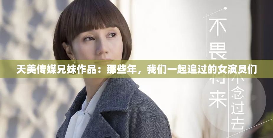 天美傳媒兄妹作品：那些年，我們一起追過(guò)的女演員們
