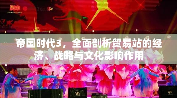 帝國(guó)時(shí)代3，全面剖析貿(mào)易站的經(jīng)濟(jì)、戰(zhàn)略與文化影響作用