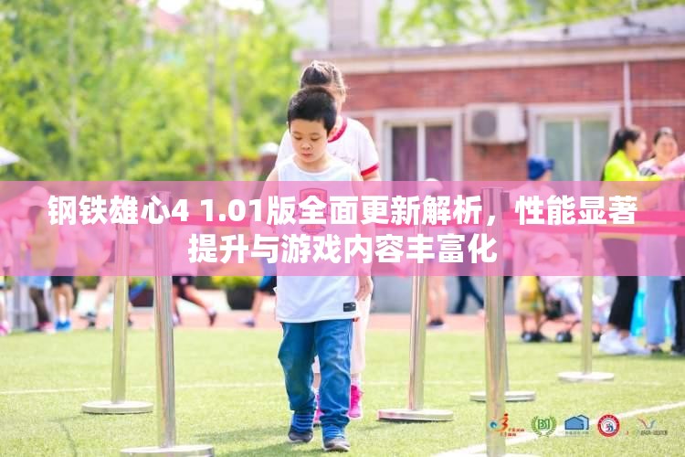 鋼鐵雄心4 1.01版全面更新解析，性能顯著提升與游戲內(nèi)容豐富化