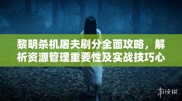 黎明殺機(jī)屠夫刷分全面攻略，解析資源管理重要性及實(shí)戰(zhàn)技巧心得