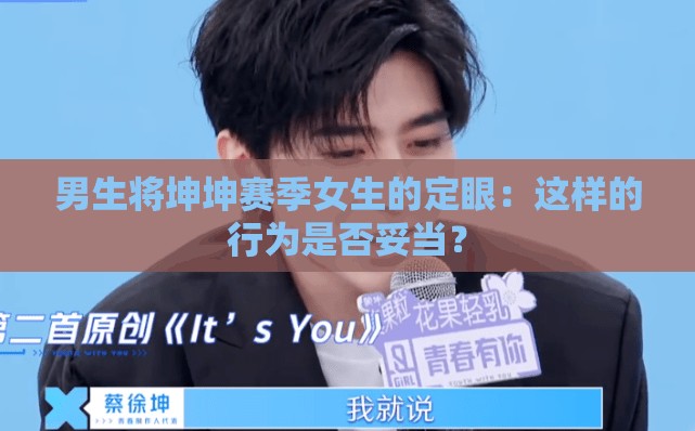 男生將坤坤賽季女生的定眼：這樣的行為是否妥當？