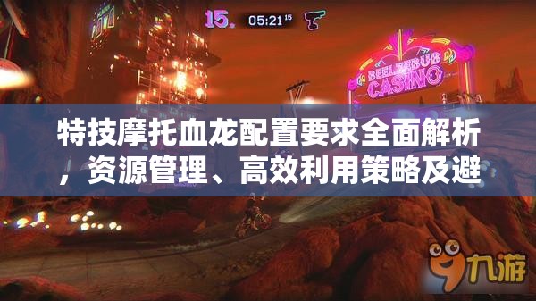 特技摩托血龍配置要求全面解析，資源管理、高效利用策略及避免浪費(fèi)指南