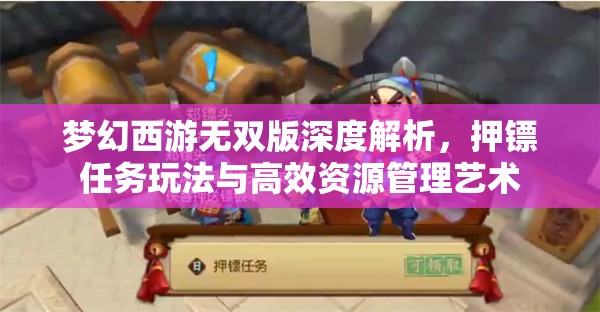 夢幻西游無雙版深度解析，押鏢任務(wù)玩法與高效資源管理藝術(shù)