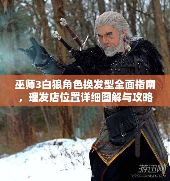 巫師3白狼角色換發(fā)型全面指南，理發(fā)店位置詳細(xì)圖解與攻略