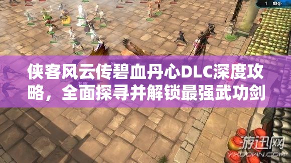 俠客風(fēng)云傳碧血丹心DLC深度攻略，全面探尋并解鎖最強(qiáng)武功劍法套路