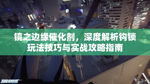 鏡之邊緣催化劑，深度解析鉤鎖玩法技巧與實戰(zhàn)攻略指南