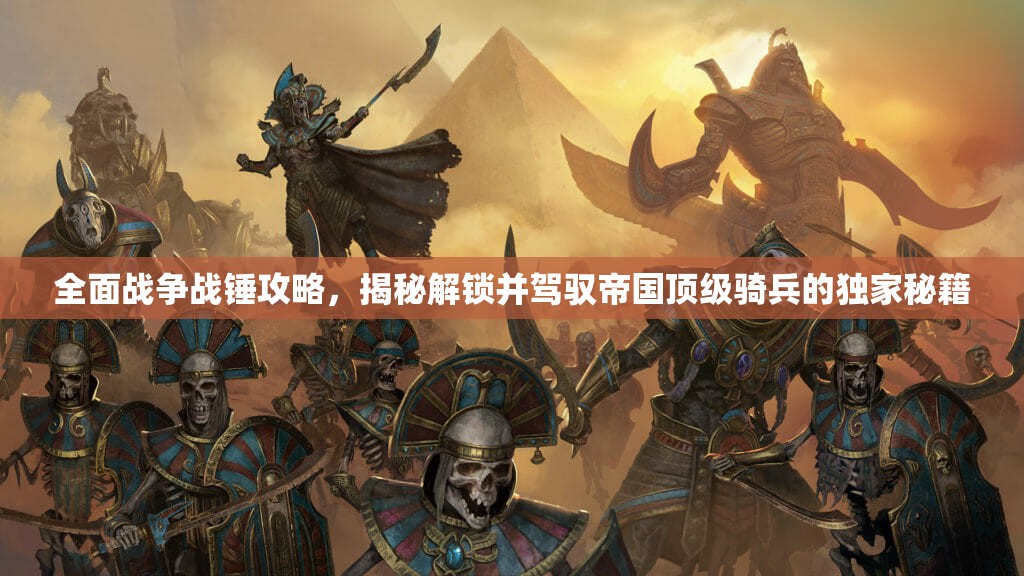 全面戰(zhàn)爭戰(zhàn)錘攻略，揭秘解鎖并駕馭帝國頂級騎兵的獨(dú)家秘籍