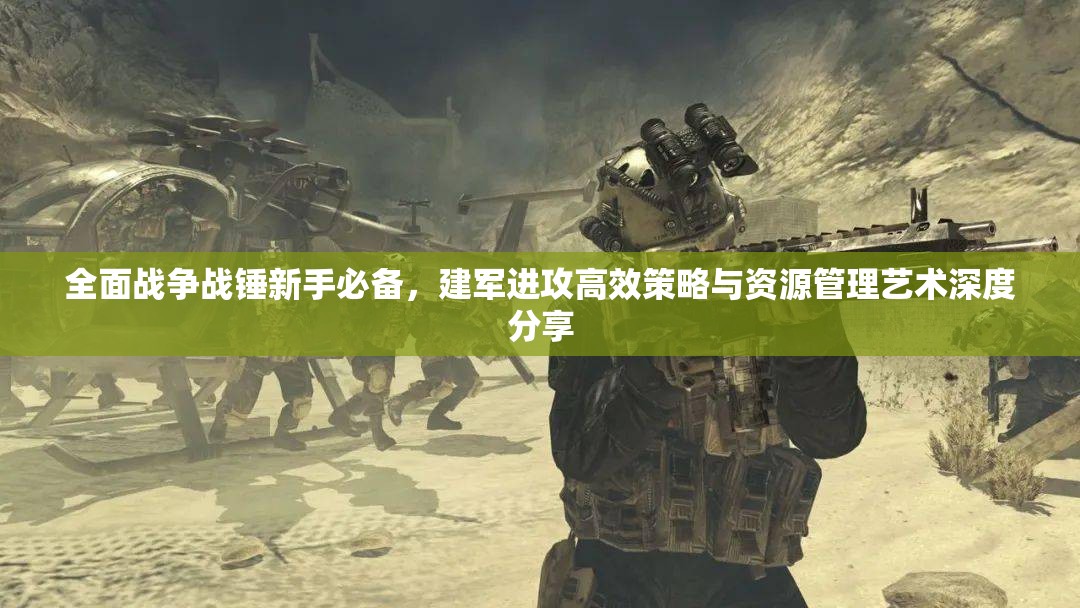 全面戰(zhàn)爭戰(zhàn)錘新手必備，建軍進攻高效策略與資源管理藝術深度分享