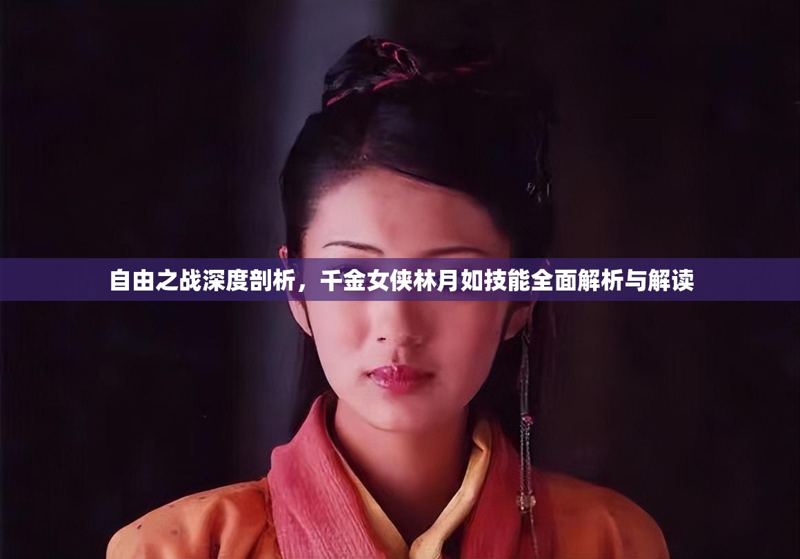 自由之戰(zhàn)深度剖析，千金女俠林月如技能全面解析與解讀