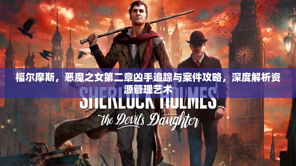 福爾摩斯，惡魔之女第二章兇手追蹤與案件攻略，深度解析資源管理藝術(shù)