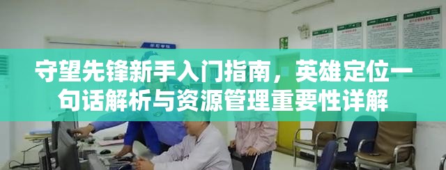 守望先鋒新手入門指南，英雄定位一句話解析與資源管理重要性詳解