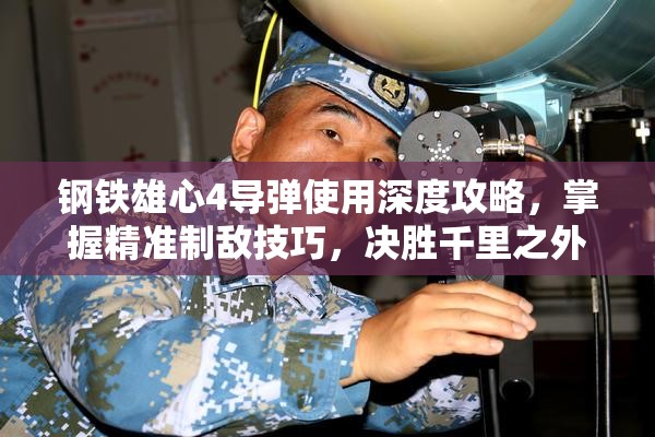 鋼鐵雄心4導(dǎo)彈使用深度攻略，掌握精準(zhǔn)制敵技巧，決勝千里之外戰(zhàn)場