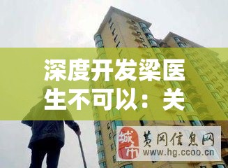 深度開發(fā)梁醫(yī)生不可以：關于其進一步研究與拓展的探討