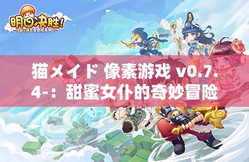 貓メイド 像素游戲 v0.7.4-：甜蜜女仆的奇妙冒險