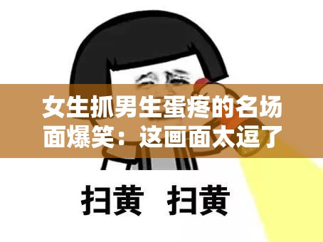 女生抓男生蛋疼的名場面爆笑：這畫面太逗了讓人忍俊不禁
