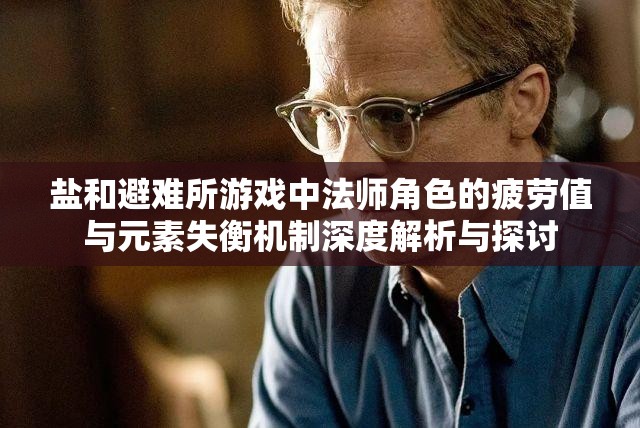 鹽和避難所游戲中法師角色的疲勞值與元素失衡機制深度解析與探討
