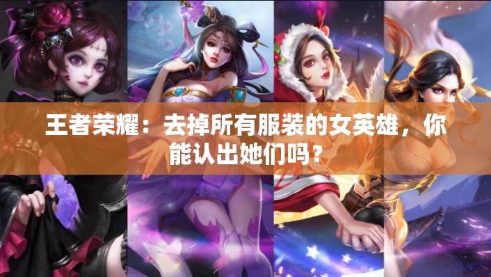 王者榮耀：去掉所有服裝的女英雄，你能認(rèn)出她們嗎？