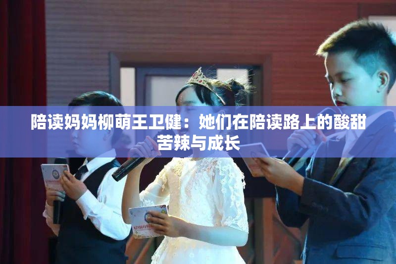 陪讀媽媽柳萌王衛(wèi)?。核齻冊谂阕x路上的酸甜苦辣與成長