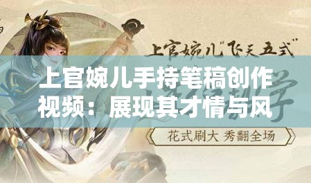 上官婉兒手持筆稿創(chuàng)作視頻：展現(xiàn)其才情與風采