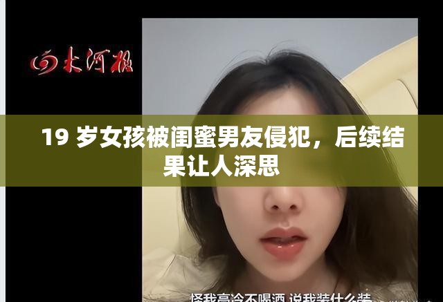 19 歲女孩被閨蜜男友侵犯，后續(xù)結(jié)果讓人深思