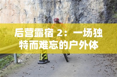 后營露宿 2：一場獨特而難忘的戶外體驗之旅