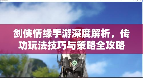 劍俠情緣手游深度解析，傳功玩法技巧與策略全攻略