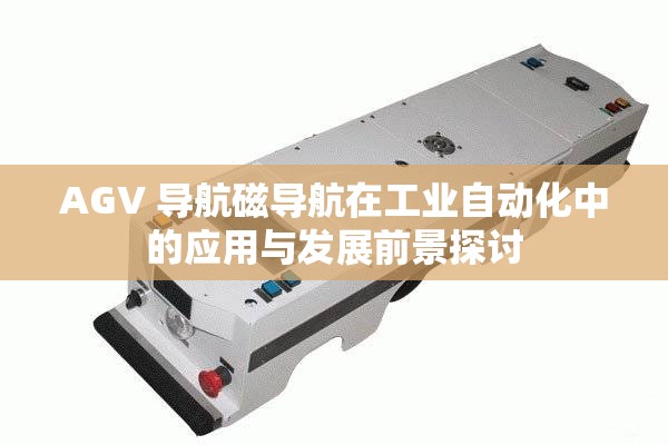 AGV 導航磁導航在工業(yè)自動化中的應(yīng)用與發(fā)展前景探討