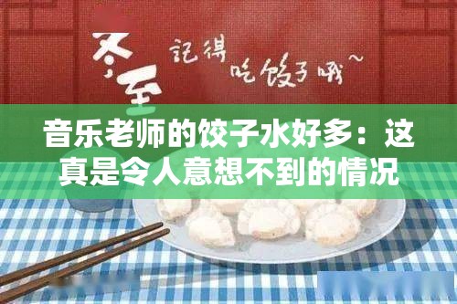 音樂老師的餃子水好多：這真是令人意想不到的情況啊