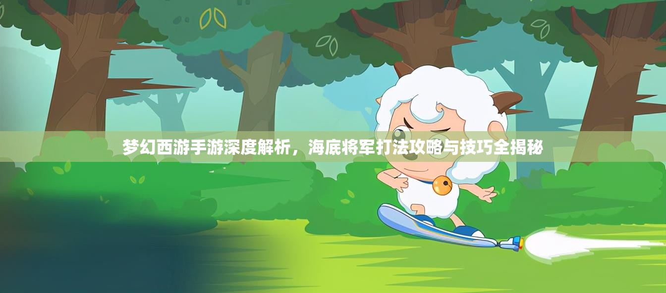 夢(mèng)幻西游手游深度解析，海底將軍打法攻略與技巧全揭秘